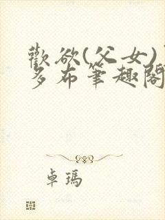 欢欲(父女)夏多布笔趣阁免费顾怜