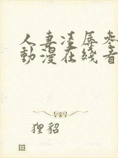 人妻凌辱参观日动漫在线看