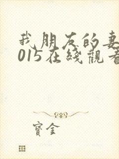 我朋友的妻子2015在线观看