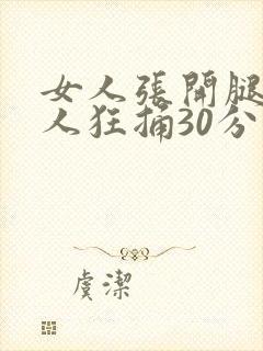 女人张开腿让男人狂捅30分钟