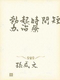 勃起时间短怎么办治疗