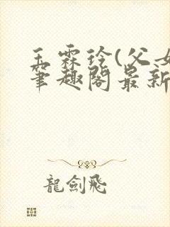 玉霖玲(父女)笔趣阁最新章节