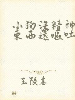 小狗没精神不吃东西还呕吐怎么回事