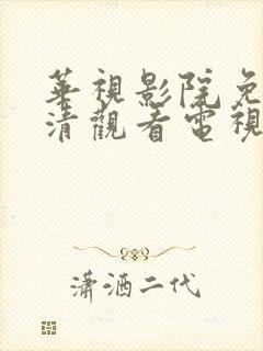 华视影院免费高清观看电视剧