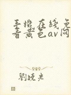 手机在线免费观看黄色av网站