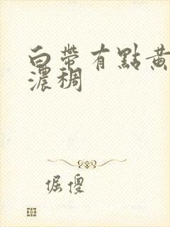 白带有点黄有点浓稠