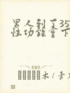 男人到了35岁性功能会下降