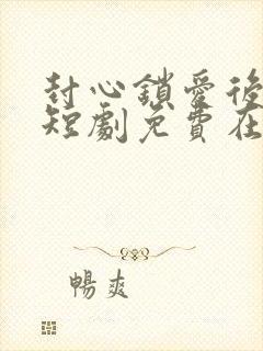 封心锁爱后开始短剧免费在线