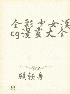 全彩少女汉化acg漫画大全