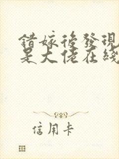 错嫁后发现老公是大佬在线阅读阅读全文