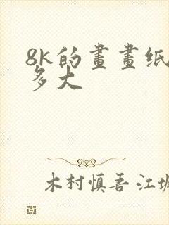 8k的画画纸有多大
