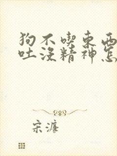 狗不吃东西还呕吐没精神怎么办急救