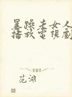 暴躁老女人免费播放电视剧大全最新