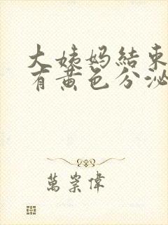 大姨妈结束了还有黄色分泌物