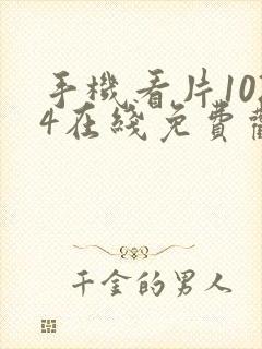 手机看片1024在线免费观看网站欧美