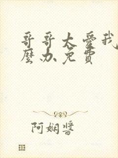 哥哥太爱我了怎么办免费