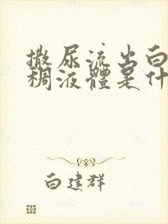 撒尿流出白色粘稠液体是什么原因