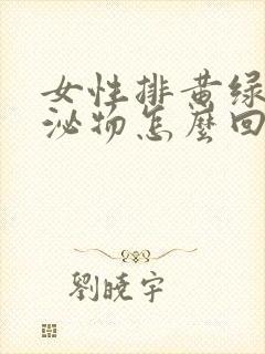 女性排黄绿色分泌物怎么回事