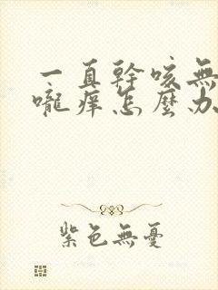 一直干咳无痰喉咙痒怎么办