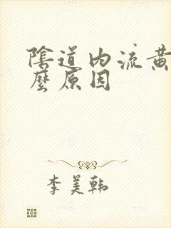 阴道内流黄水什么原因