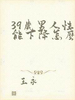 39岁男人性功能下降怎么办