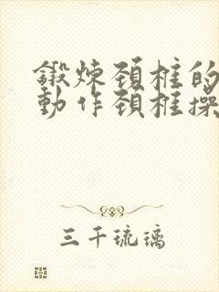 锻炼颈椎的八个动作颈椎操