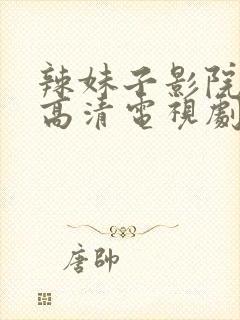 辣妹子影院免费高清电视剧在线观看