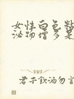 女性白色粘稠分泌物增多是什么原因