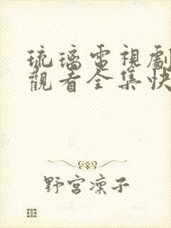 琉璃电视剧免费观看全集快播