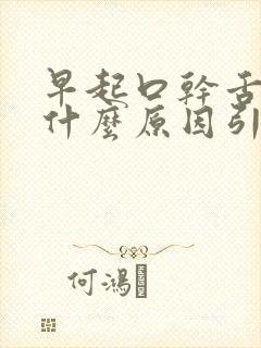 早起口干舌燥是什么原因引起的