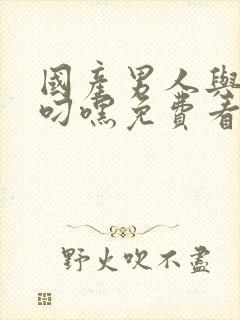 国产男人与女人叼嘿免费看