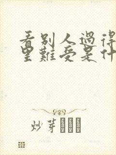 看别人过得好心里难受是什么心态