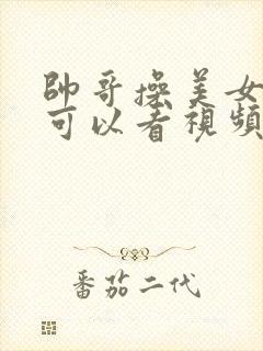 帅哥操美女软件可以看视频