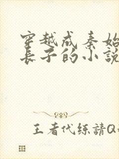 穿越成秦始皇的长子的小说