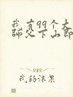 我有99个大佬师父下山即无敌免费全文