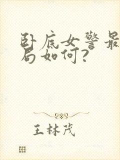 卧底女警最终结局如何?