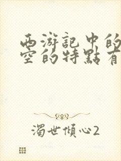 西游记中的孙悟空的特点有哪些