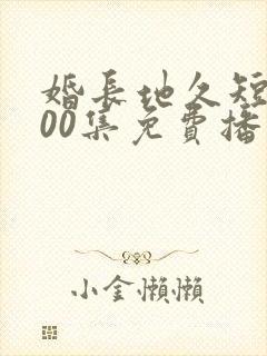 婚长地久短剧100集免费播放下载