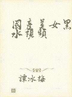 国产美女黑丝喷水视频