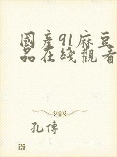 国产91麻豆精品在线观看