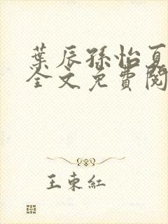 叶辰孙怡夏若雪全文免费阅读最新章节