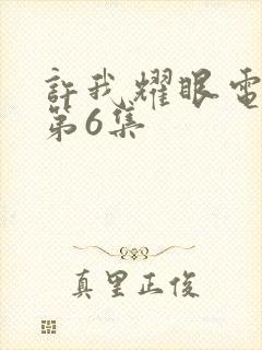 许我耀眼电视剧第6集