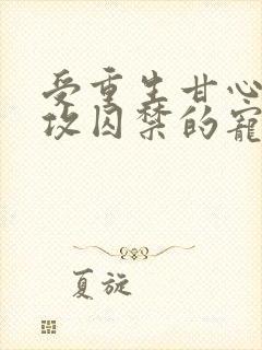 受重生甘心成为攻囚禁的宠