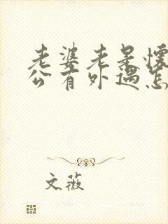 老婆老是怀疑老公有外遇怎么办