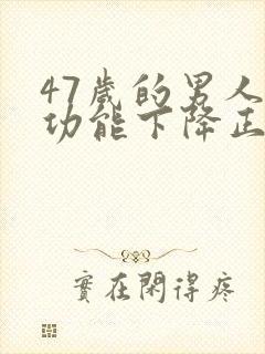 47岁的男人性功能下降正常吗