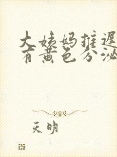 大姨妈推迟四天有黄色分泌物