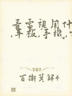 看电视用什么好,平板,手机,电脑