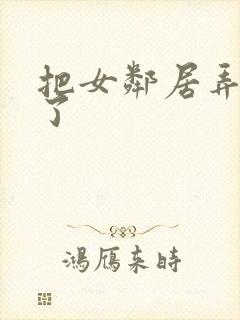 把女邻居弄高潮了