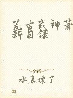 荒古武神萧云最新目录