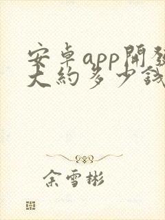 安卓app开发大约多少钱